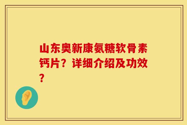 山东奥新康氨糖软骨素钙片?详细介绍及功效?