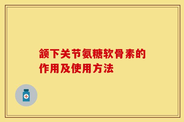 颔下关节氨糖软骨素的作用及使用方法