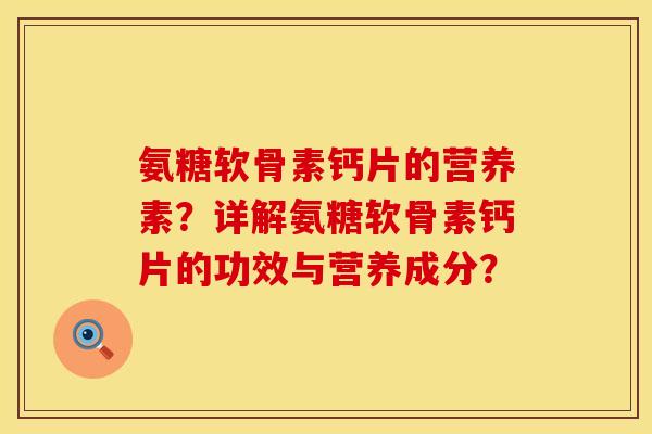 氨糖软骨素钙片的营养素?详解氨糖软骨素钙片的功效与营养成分? 氨糖软骨素钙片的营养素?详解氨糖软骨素钙片的功效与营养成分?
