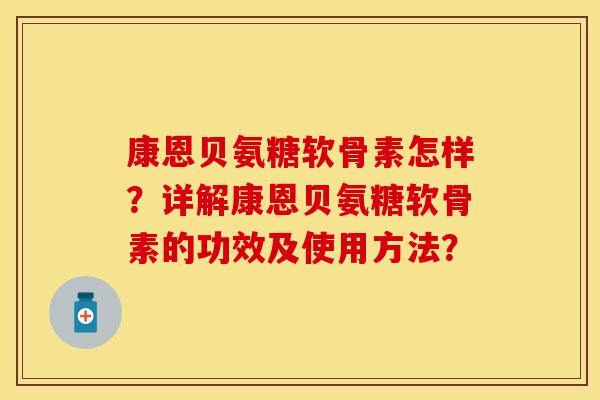 康恩贝氨糖软骨素怎样？详解康恩贝氨糖软骨素的功效及使用方法？
