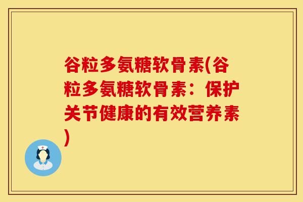 谷粒多氨糖软骨素(谷粒多氨糖软骨素:保护关节健康的有效营养素) 谷粒多氨糖软骨素(谷粒多氨糖软骨素:保护关节健康的有效营养素)