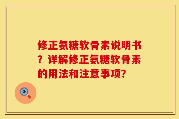 修正氨糖软骨素说明书?详解修正氨糖软骨素的用法和注意事项? 修正氨糖软骨素说明书?详解修正氨糖软骨素的用法和注意事项?