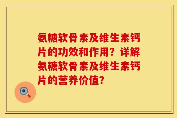 氨糖软骨素及维生素钙片的功效和作用?详解氨糖软骨素及维生素钙片的营养价值?