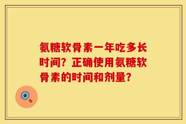 氨糖软骨素一年吃多长时间?正确使用氨糖软骨素的时间和剂量? 氨糖软骨素一年吃多长时间?正确使用氨糖软骨素的时间和剂量?