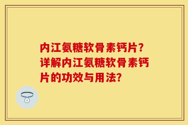 内江氨糖软骨素钙片?详解内江氨糖软骨素钙片的功效与用法? 内江氨糖软骨素钙片?详解内江氨糖软骨素钙片的功效与用法?