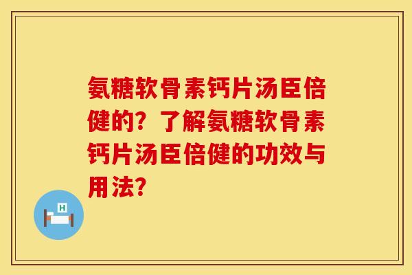 氨糖软骨素钙片汤臣倍健的？了解氨糖软骨素钙片汤臣倍健的功效与用法？