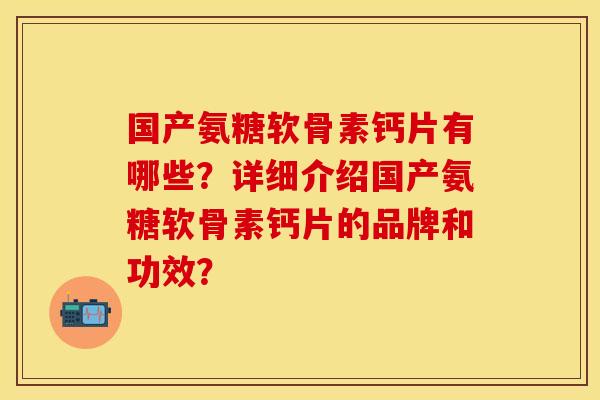 国产氨糖软骨素钙片有哪些?详细介绍国产氨糖软骨素钙片的品牌和功效?