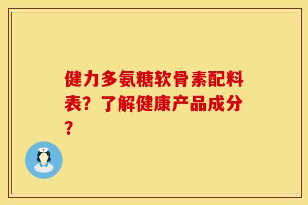健力多氨糖软骨素配料表?了解健康产品成分? 健力多氨糖软骨素配料表?了解健康产品成分?