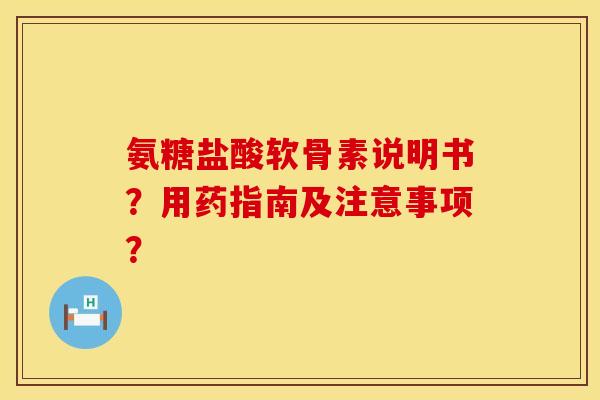 氨糖盐酸软骨素说明书？用药指南及注意事项？
