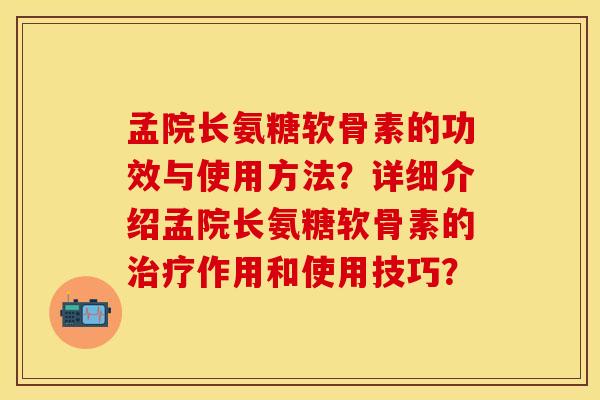 孟院长氨糖软骨素的功效与使用方法?详细介绍孟院长氨糖软骨素的治疗作用和使用技巧?