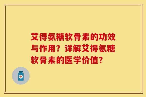 艾得氨糖软骨素的功效与作用?详解艾得氨糖软骨素的医学价值?