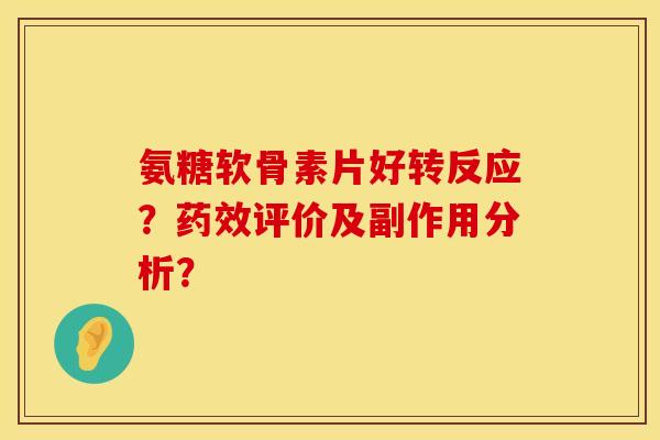 氨糖软骨素片好转反应?评价及副作用分析? 氨糖软骨素片好转反应?评价及副作用分析?