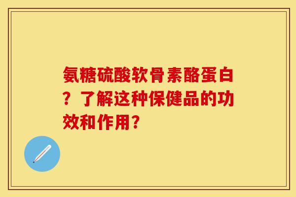 氨糖硫酸软骨素酪蛋白?了解这种保健品的功效和作用? 氨糖硫酸软骨素酪蛋白?了解这种保健品的功效和作用?
