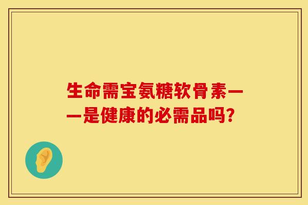 生命需宝氨糖软骨素——是健康的必需品吗?