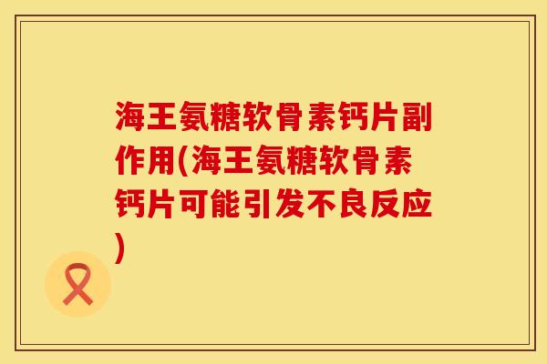 海王氨糖软骨素钙片副作用(海王氨糖软骨素钙片可能引发不良反应)