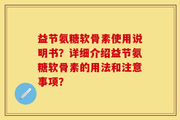 益节氨糖软骨素使用说明书？详细介绍益节氨糖软骨素的用法和注意事项？