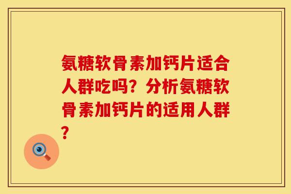氨糖软骨素加钙片适合人群吃吗?分析氨糖软骨素加钙片的适用人群?