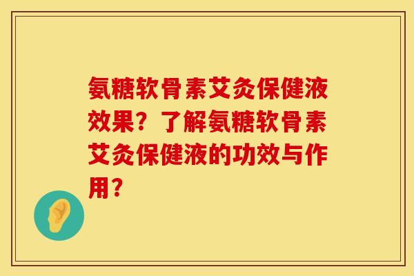 氨糖软骨素艾灸保健液效果？了解氨糖软骨素艾灸保健液的功效与作用？