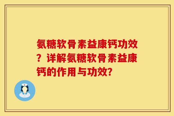 氨糖软骨素益康钙功效?详解氨糖软骨素益康钙的作用与功效? 氨糖软骨素益康钙功效?详解氨糖软骨素益康钙的作用与功效?