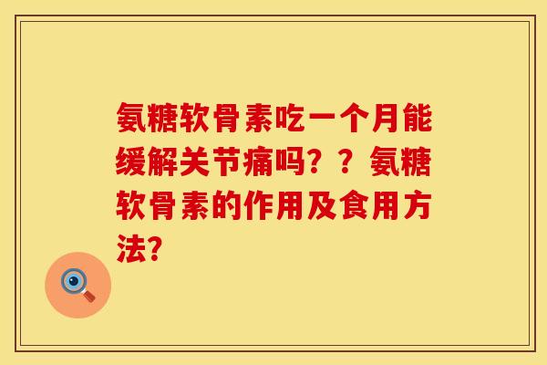 氨糖软骨素吃一个月能缓解关节痛吗??氨糖软骨素的作用及食用方法? 氨糖软骨素吃一个月能缓解关节痛吗??氨糖软骨素的作用及食用方法?