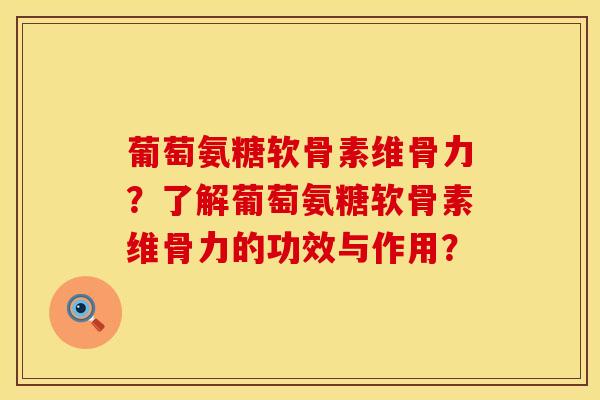 葡萄氨糖软骨素维骨力？了解葡萄氨糖软骨素维骨力的功效与作用？