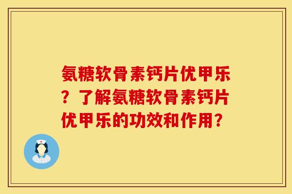 氨糖软骨素钙片优甲乐?了解氨糖软骨素钙片优甲乐的功效和作用? 氨糖软骨素钙片优甲乐?了解氨糖软骨素钙片优甲乐的功效和作用?