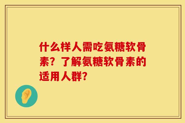 什么样人需吃氨糖软骨素？了解氨糖软骨素的适用人群？