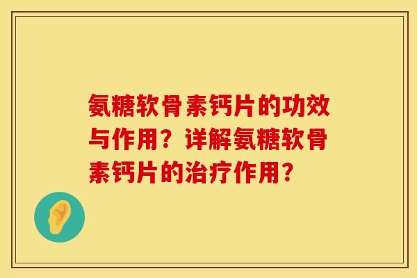 氨糖软骨素钙片的功效与作用？详解氨糖软骨素钙片的治疗作用？