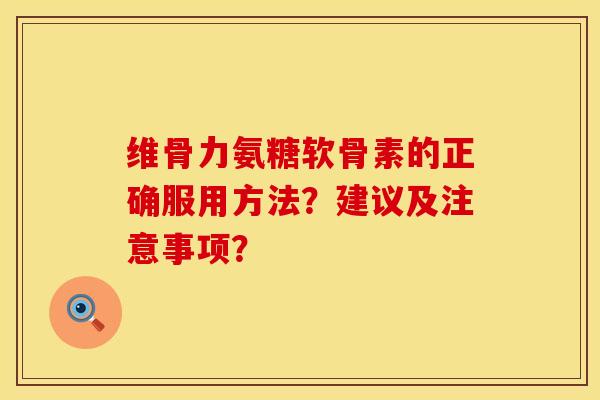 维骨力氨糖软骨素的正确服用方法？建议及注意事项？