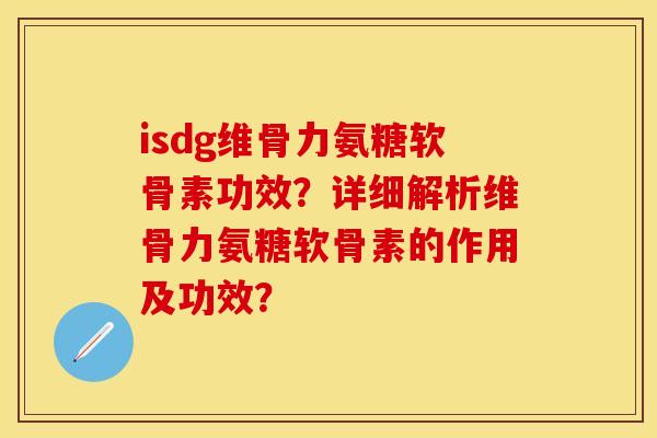 isdg维骨力氨糖软骨素功效?详细解析维骨力氨糖软骨素的作用及功效?