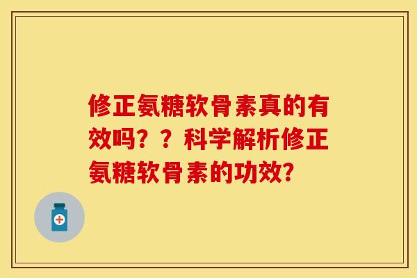 修正氨糖软骨素真的有效吗??科学解析修正氨糖软骨素的功效?