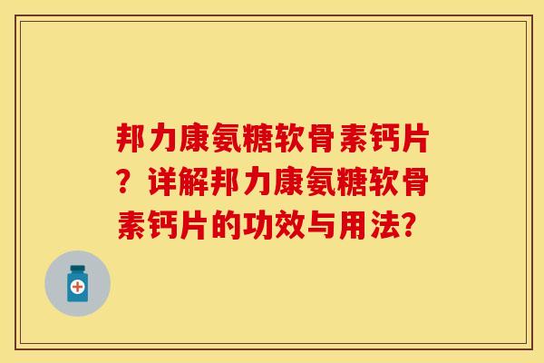 邦力康氨糖软骨素钙片？详解邦力康氨糖软骨素钙片的功效与用法？