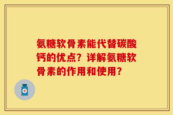 氨糖软骨素能代替碳酸钙的优点？详解氨糖软骨素的作用和使用？
