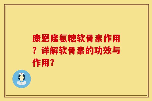 康恩隆氨糖软骨素作用?详解软骨素的功效与作用?