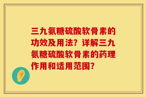 三九氨糖硫酸软骨素的功效及用法？详解三九氨糖硫酸软骨素的药理作用和适用范围？
