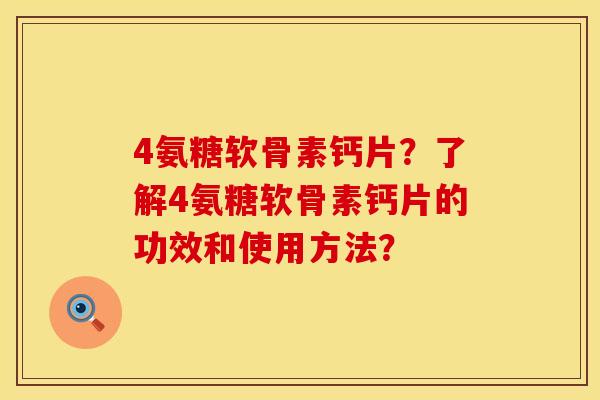 4氨糖软骨素钙片?了解4氨糖软骨素钙片的功效和使用方法?