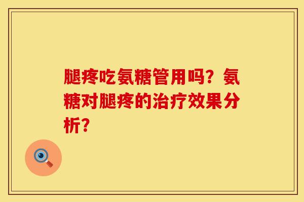 腿疼吃氨糖管用吗?氨糖对腿疼的效果分析? 腿疼吃氨糖管用吗?氨糖对腿疼的效果分析?