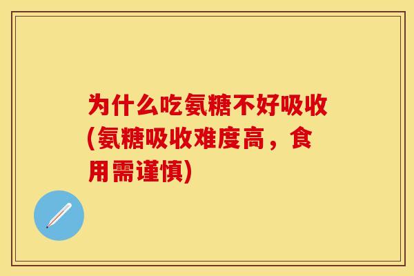 为什么吃氨糖不好吸收(氨糖吸收难度高，食用需谨慎)