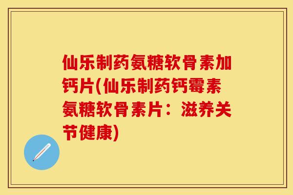 仙乐制药氨糖软骨素加钙片(仙乐制药钙霉素氨糖软骨素片:滋养关节健康) 仙乐制药氨糖软骨素加钙片(仙乐制药钙霉素氨糖软骨素片:滋养关节健康)