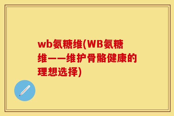 wb氨糖维(WB氨糖维——维护骨骼健康的理想选择)