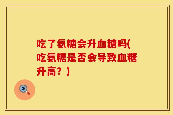 吃了氨糖会升血糖吗(吃氨糖是否会导致血糖升高?)