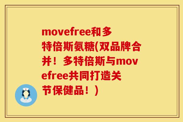 movefree和多特倍斯氨糖(双品牌合并！多特倍斯与movefree共同打造关节保健品！)