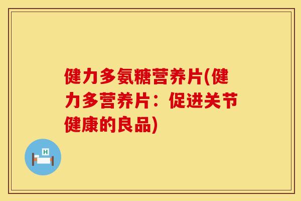 健力多氨糖营养片(健力多营养片:促进关节健康的良品)
