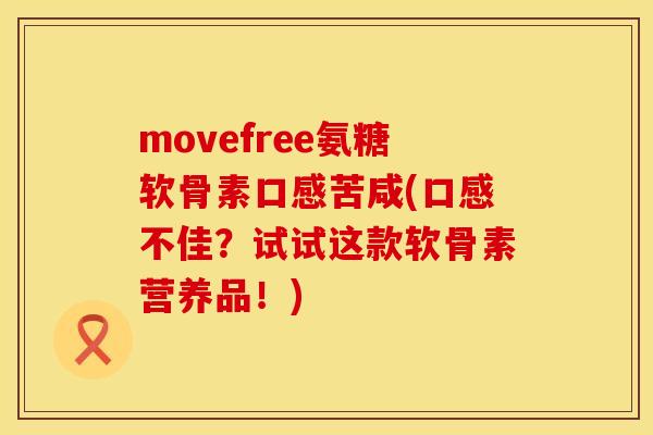 movefree氨糖软骨素口感苦咸(口感不佳？试试这款软骨素营养品！)