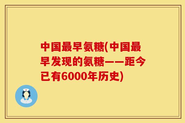 中国最早氨糖(中国最早发现的氨糖——距今已有6000年历史)