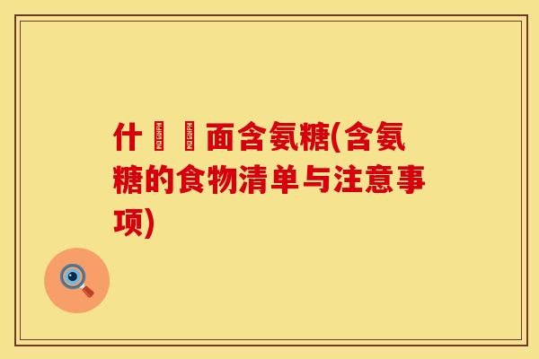 什麼裡面含氨糖(含氨糖的食物清单与注意事项)
