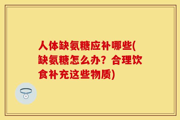 人体缺氨糖应补哪些(缺氨糖怎么办?合理饮食补充这些物质) 人体缺氨糖应补哪些(缺氨糖怎么办?合理饮食补充这些物质)