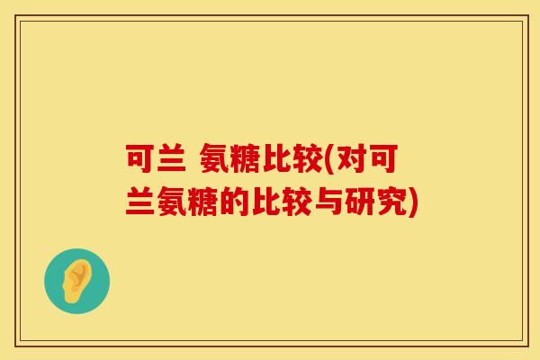 可兰 氨糖比较(对可兰氨糖的比较与研究)