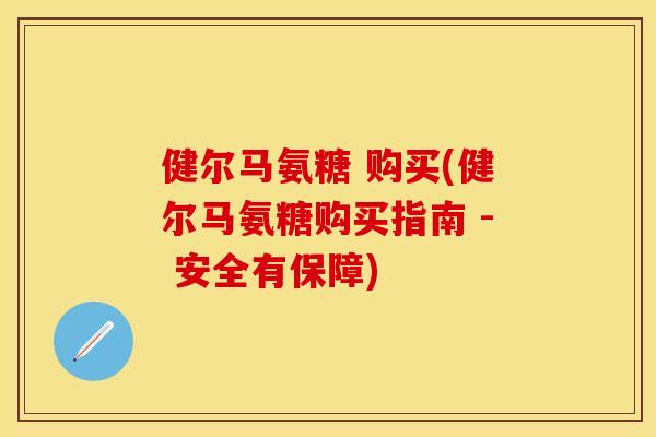 健尔马氨糖 购买(健尔马氨糖购买指南 - 安全有保障)