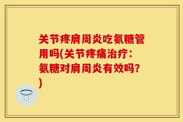 关节疼吃氨糖管用吗(关节：氨糖对有效吗？)